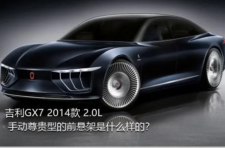 吉利GX7 2014款 2.0L 手动尊贵型的前悬架是什么样的？