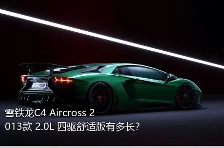 雪铁龙C4 Aircross 2013款 2.0L 四驱舒适版有多长？