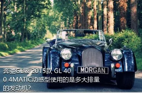 奔驰GL级 2015款 GL 400 4MATIC动感型使用的是多大排量的发动机？