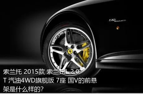 索兰托 2015款 索兰托L 2.0T 汽油4WD旗舰版 7座 国V的前悬架是什么样的？