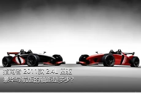 指南者 2011款 2.4L 四驱豪华导航版的轴距是多少？