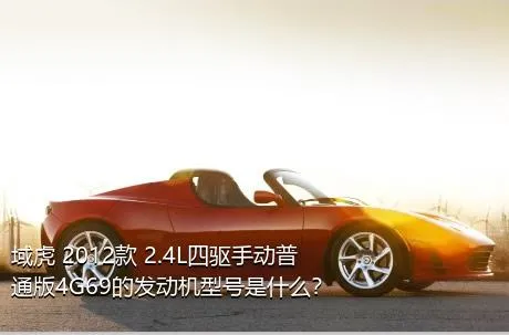 域虎 2012款 2.4L四驱手动普通版4G69的发动机型号是什么？