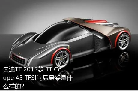 奥迪TT 2015款 TT Coupe 45 TFSI的后悬架是什么样的？