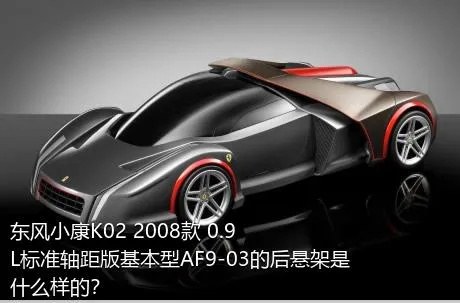 东风小康K02 2008款 0.9L标准轴距版基本型AF9-03的后悬架是什么样的？