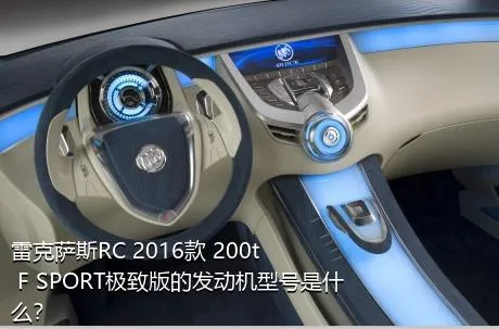 雷克萨斯RC 2016款 200t F SPORT极致版的发动机型号是什么？