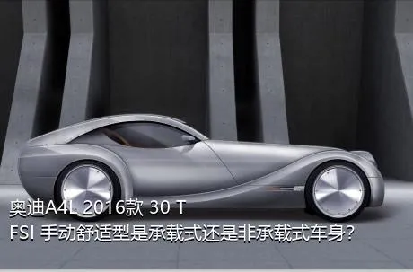 奥迪A4L 2016款 30 TFSI 手动舒适型是承载式还是非承载式车身？