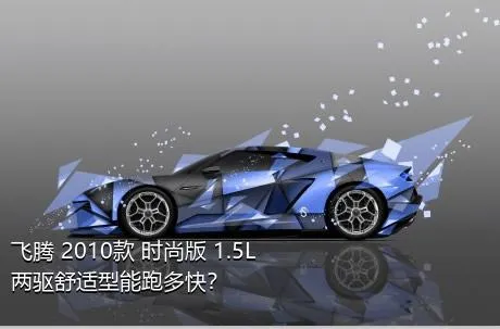 飞腾 2010款 时尚版 1.5L 两驱舒适型能跑多快？