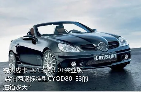 锐骐皮卡 2013款 3.0T兴业版 柴油两驱标准型CYQD80-E3的油箱多大？