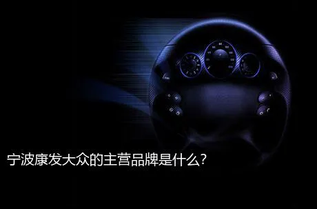 宁波康发大众的主营品牌是什么？