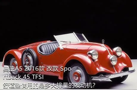 奥迪A5 2016款 改款 Sportback 45 TFSI 舒适型使用的是多大排量的发动机？