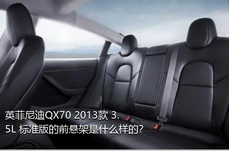 英菲尼迪QX70 2013款 3.5L 标准版的前悬架是什么样的？