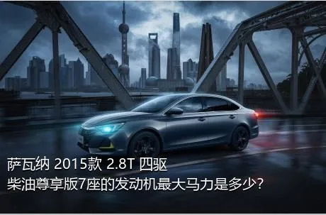 萨瓦纳 2015款 2.8T 四驱柴油尊享版7座的发动机最大马力是多少？