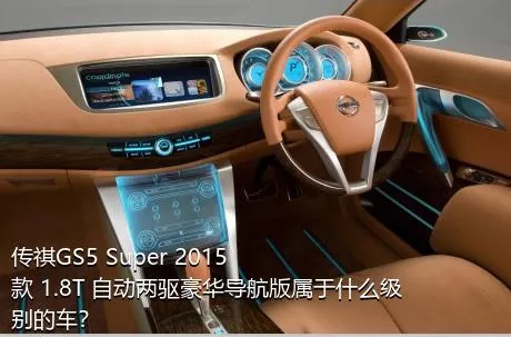 传祺GS5 Super 2015款 1.8T 自动两驱豪华导航版属于什么级别的车？