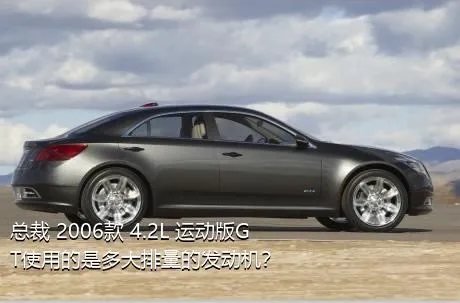 总裁 2006款 4.2L 运动版GT使用的是多大排量的发动机？