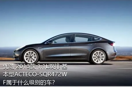 优劲 2013款 1.1L双排 基本型ACTECO-SQR472WF属于什么级别的车？