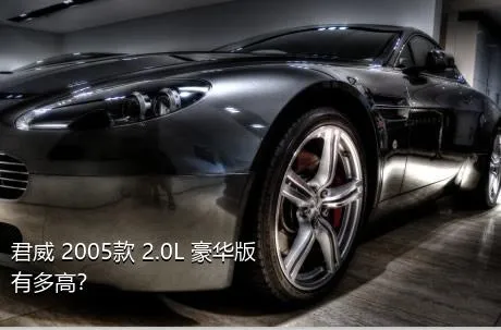 君威 2005款 2.0L 豪华版有多高？