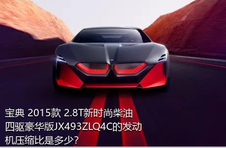 宝典 2015款 2.8T新时尚柴油四驱豪华版JX493ZLQ4C的发动机压缩比是多少？