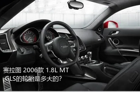 赛拉图 2006款 1.8L MT GLS的轮胎是多大的？