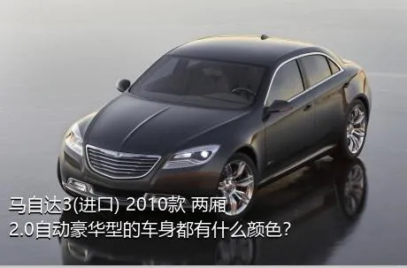 马自达3(进口) 2010款 两厢 2.0自动豪华型的车身都有什么颜色？