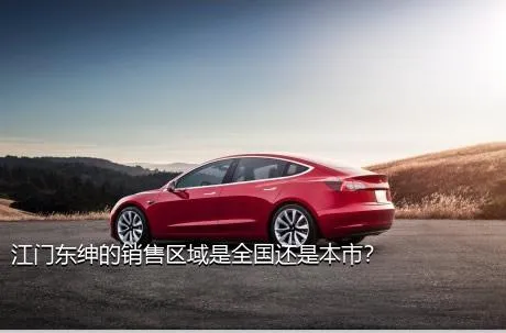 江门东绅的销售区域是全国还是本市？
