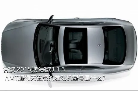 赛欧 2015款 赛欧3 1.3L AMT理想天窗版的发动机型号是什么？