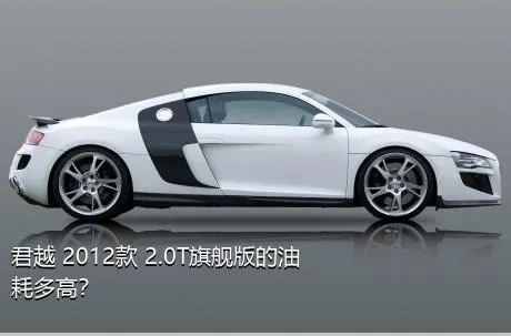 君越 2012款 2.0T旗舰版的油耗多高？