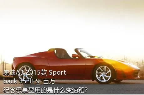 奥迪A3 2015款 Sportback 35 TFSI 百万纪念乐享型用的是什么变速箱？