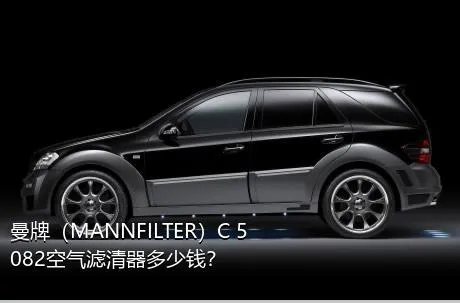 曼牌（MANNFILTER）C 5082空气滤清器多少钱？