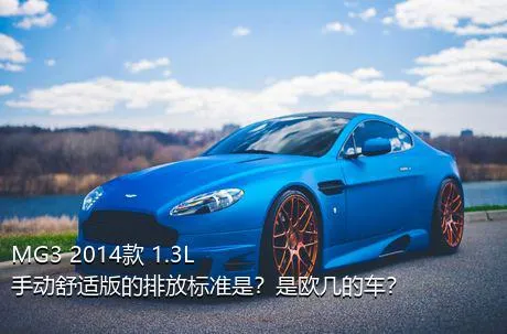 MG3 2014款 1.3L 手动舒适版的排放标准是？是欧几的车？