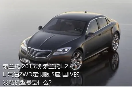 索兰托 2015款 索兰托L 2.4L 汽油2WD定制版 5座 国IV的发动机型号是什么？