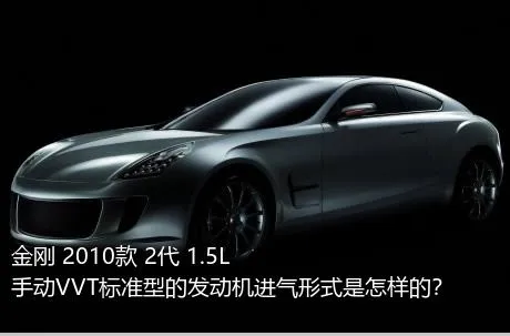 金刚 2010款 2代 1.5L 手动VVT标准型的发动机进气形式是怎样的？