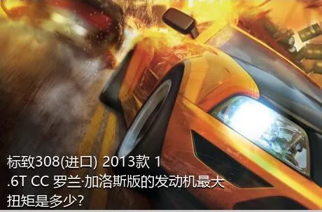 标致308(进口) 2013款 1.6T CC 罗兰·加洛斯版的发动机最大扭矩是多少？