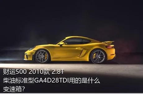 财运500 2010款 2.8T柴油标准型GA4D28TDI用的是什么变速箱？