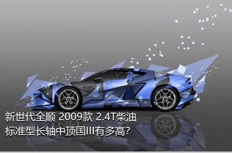 新世代全顺 2009款 2.4T柴油标准型长轴中顶国III有多高？