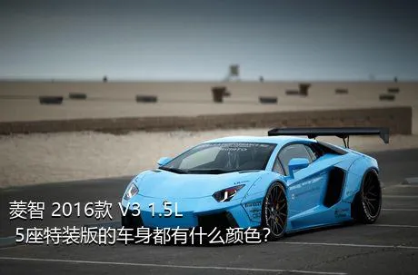 菱智 2016款 V3 1.5L 5座特装版的车身都有什么颜色？