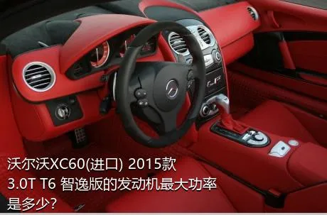 沃尔沃XC60(进口) 2015款 3.0T T6 智逸版的发动机最大功率是多少？
