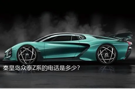 秦皇岛众泰Z系的电话是多少？