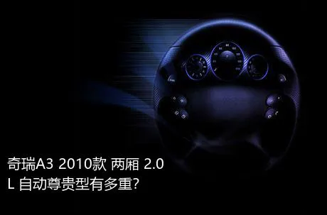 奇瑞A3 2010款 两厢 2.0L 自动尊贵型有多重？