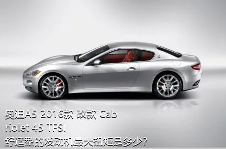 奥迪A5 2016款 改款 Cabriolet 45 TFSI 舒适型的发动机最大扭矩是多少？