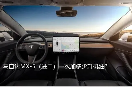 马自达MX-5（进口）一次加多少升机油？