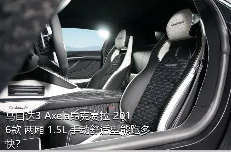 马自达3 Axela昂克赛拉 2016款 两厢 1.5L 手动舒适型能跑多快？