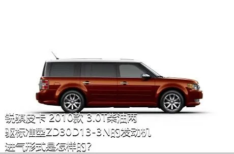 锐骐皮卡 2010款 3.0T柴油两驱标准型ZD30D13-3N的发动机进气形式是怎样的？