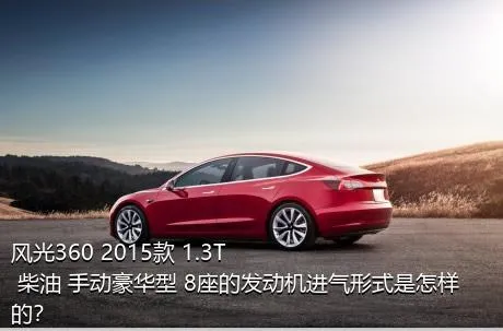 风光360 2015款 1.3T 柴油 手动豪华型 8座的发动机进气形式是怎样的？