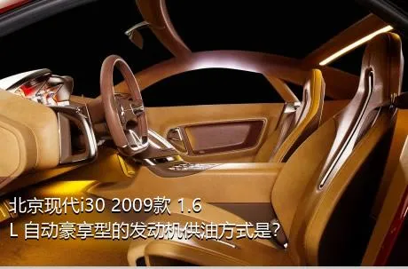 北京现代i30 2009款 1.6L 自动豪享型的发动机供油方式是？