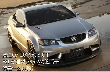 奥迪Q7 2011款 3.0 TFSI 舒适型(245kW)的后悬架是什么样的？