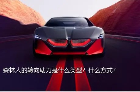 森林人的转向助力是什么类型？什么方式？