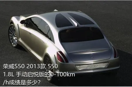 荣威550 2013款 550 1.8L 手动启悦版的0-100km/h成绩是多少？