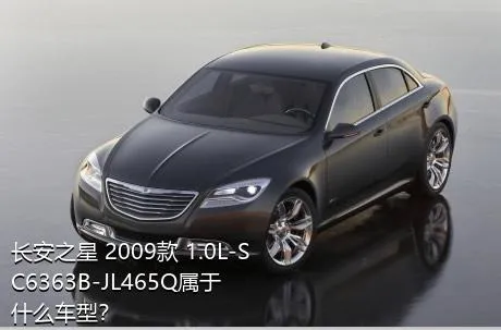 长安之星 2009款 1.0L-SC6363B-JL465Q属于什么车型？