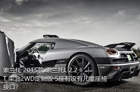 索兰托 2015款 索兰托L 2.2T 柴油2WD定制版 5座有没有儿童座椅接口？