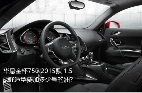 华晨金杯750 2015款 1.5L 舒适型要加多少号的油？